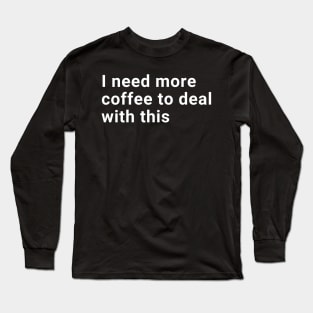 I need more coffee to deal with this Long Sleeve T-Shirt